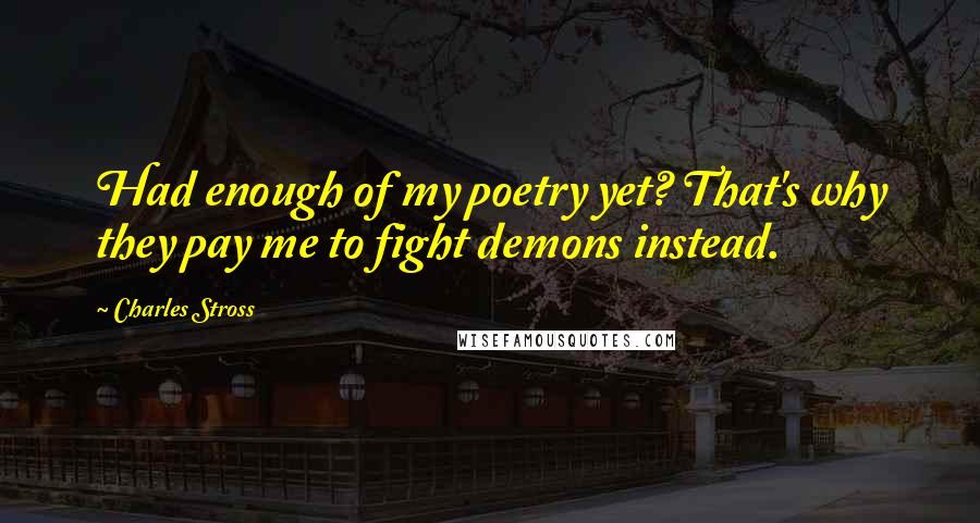 Charles Stross Quotes: Had enough of my poetry yet? That's why they pay me to fight demons instead.