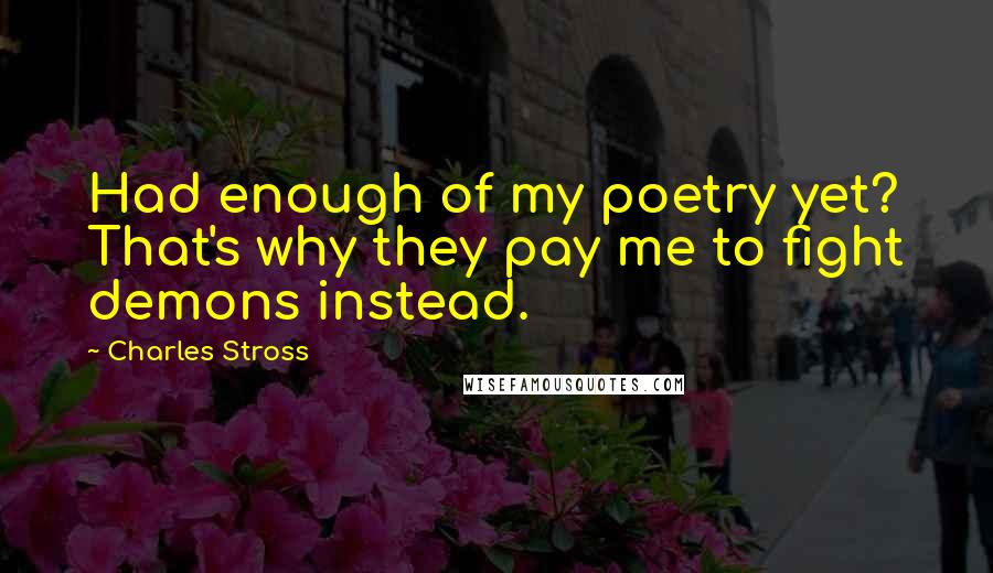 Charles Stross Quotes: Had enough of my poetry yet? That's why they pay me to fight demons instead.