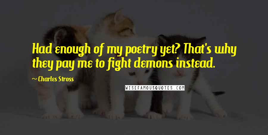 Charles Stross Quotes: Had enough of my poetry yet? That's why they pay me to fight demons instead.