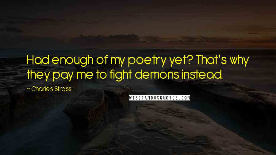 Charles Stross Quotes: Had enough of my poetry yet? That's why they pay me to fight demons instead.