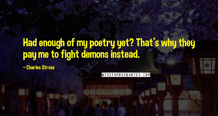 Charles Stross Quotes: Had enough of my poetry yet? That's why they pay me to fight demons instead.