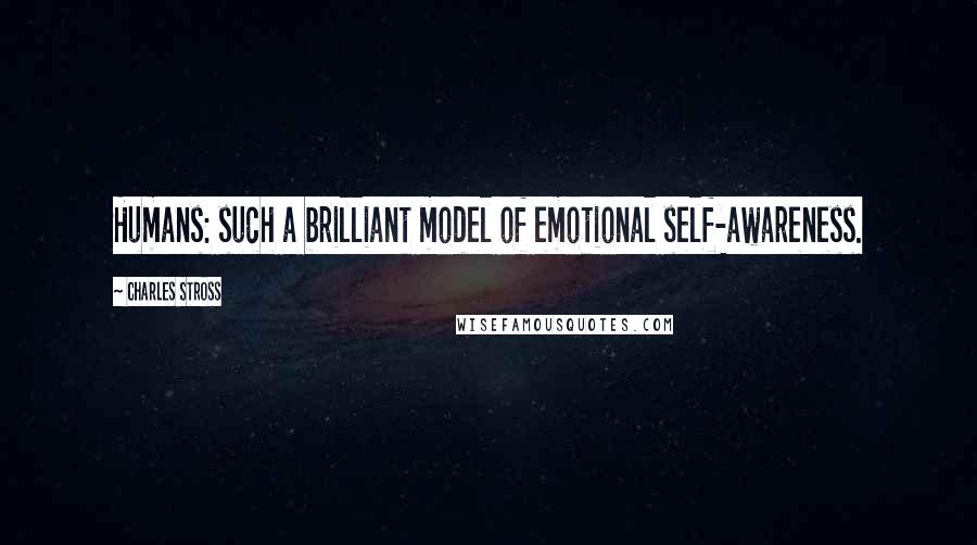 Charles Stross Quotes: Humans: such a brilliant model of emotional self-awareness.
