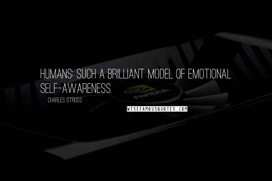 Charles Stross Quotes: Humans: such a brilliant model of emotional self-awareness.