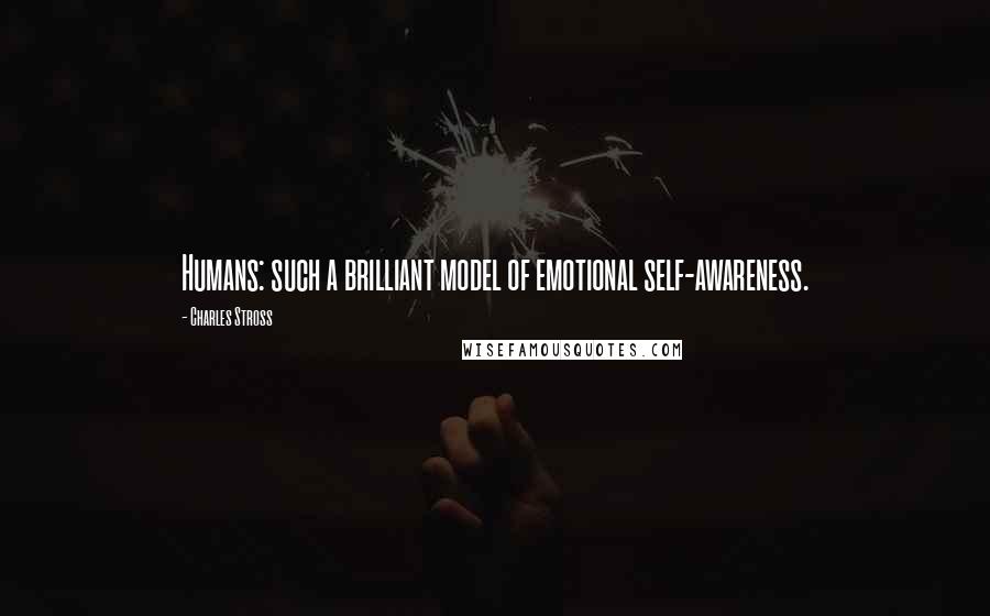 Charles Stross Quotes: Humans: such a brilliant model of emotional self-awareness.