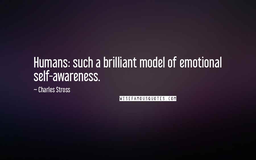 Charles Stross Quotes: Humans: such a brilliant model of emotional self-awareness.