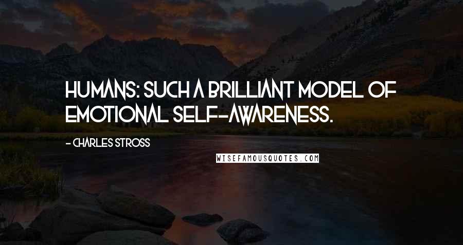 Charles Stross Quotes: Humans: such a brilliant model of emotional self-awareness.