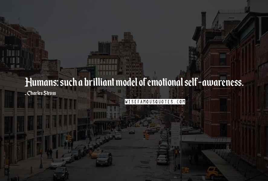 Charles Stross Quotes: Humans: such a brilliant model of emotional self-awareness.