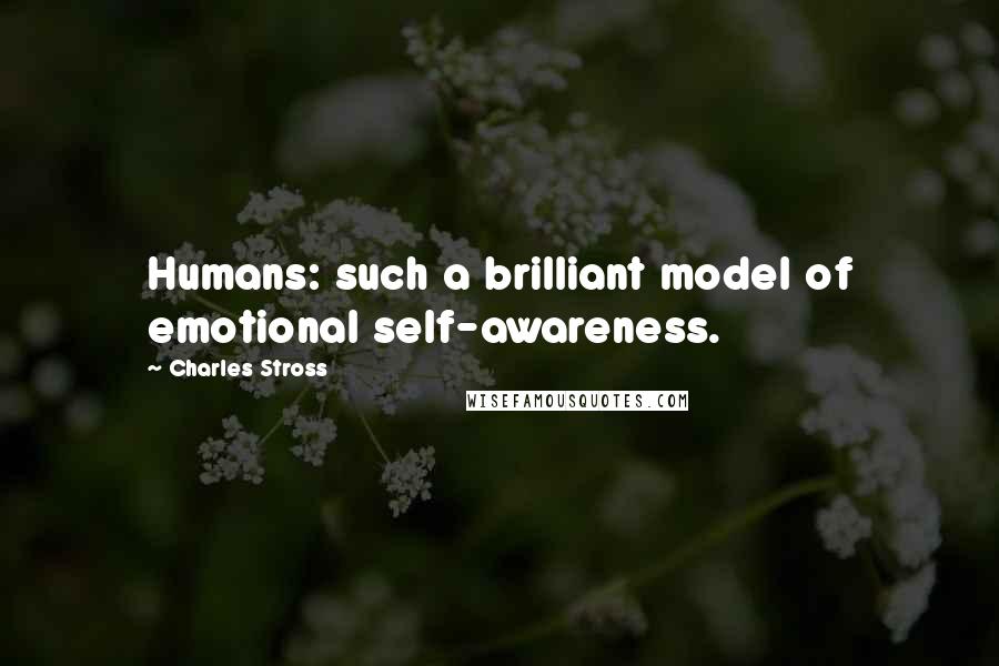 Charles Stross Quotes: Humans: such a brilliant model of emotional self-awareness.