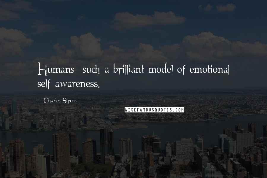 Charles Stross Quotes: Humans: such a brilliant model of emotional self-awareness.
