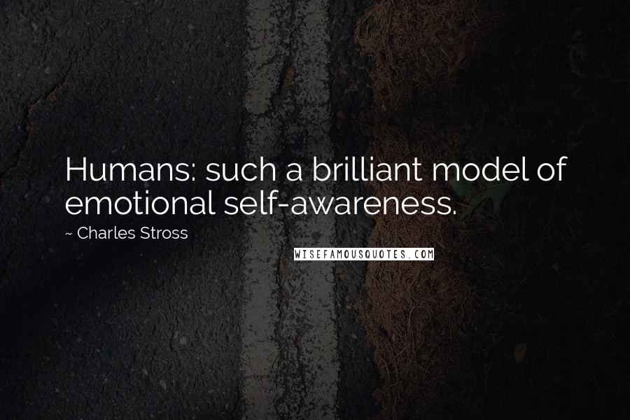 Charles Stross Quotes: Humans: such a brilliant model of emotional self-awareness.