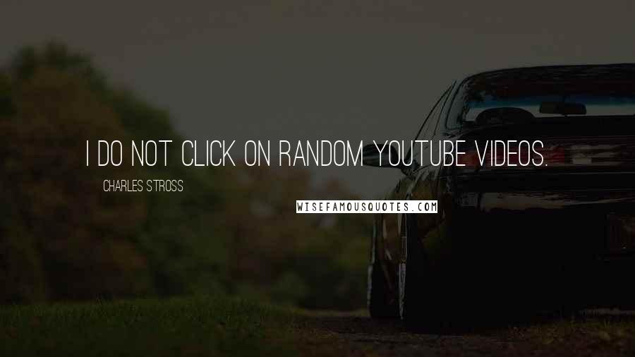 Charles Stross Quotes: I do not click on random youtube videos.