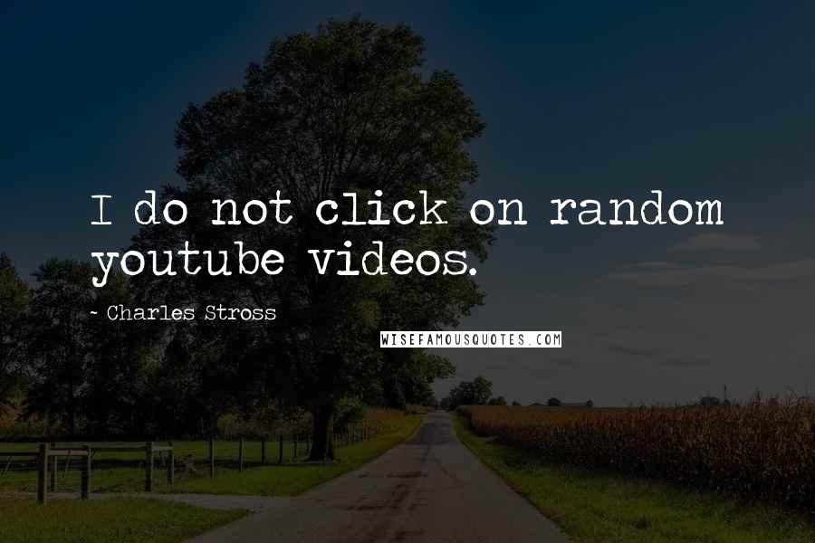 Charles Stross Quotes: I do not click on random youtube videos.