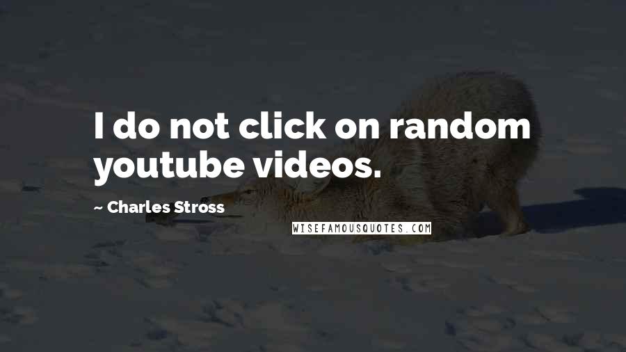 Charles Stross Quotes: I do not click on random youtube videos.