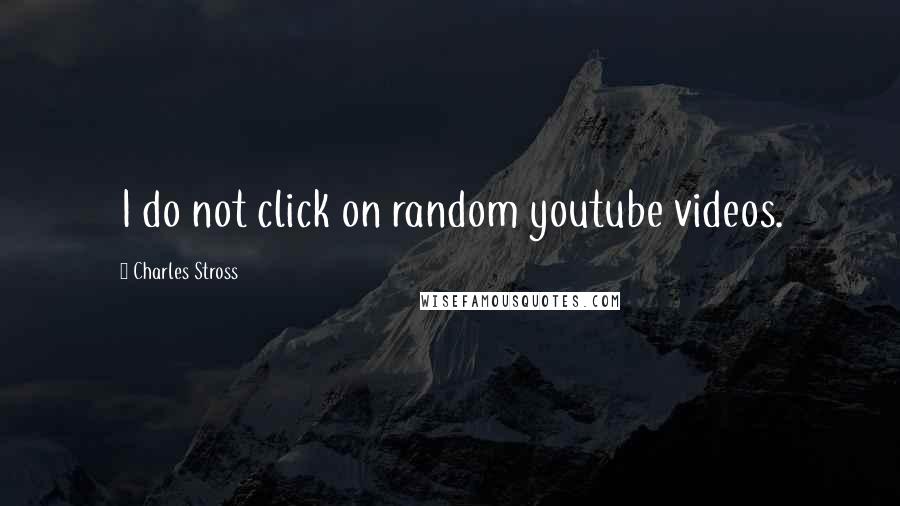 Charles Stross Quotes: I do not click on random youtube videos.