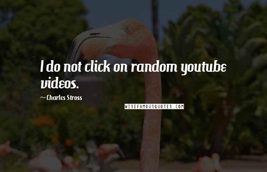 Charles Stross Quotes: I do not click on random youtube videos.