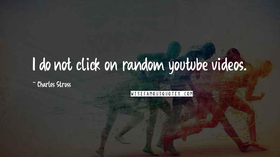 Charles Stross Quotes: I do not click on random youtube videos.