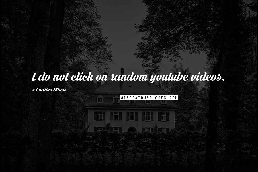 Charles Stross Quotes: I do not click on random youtube videos.