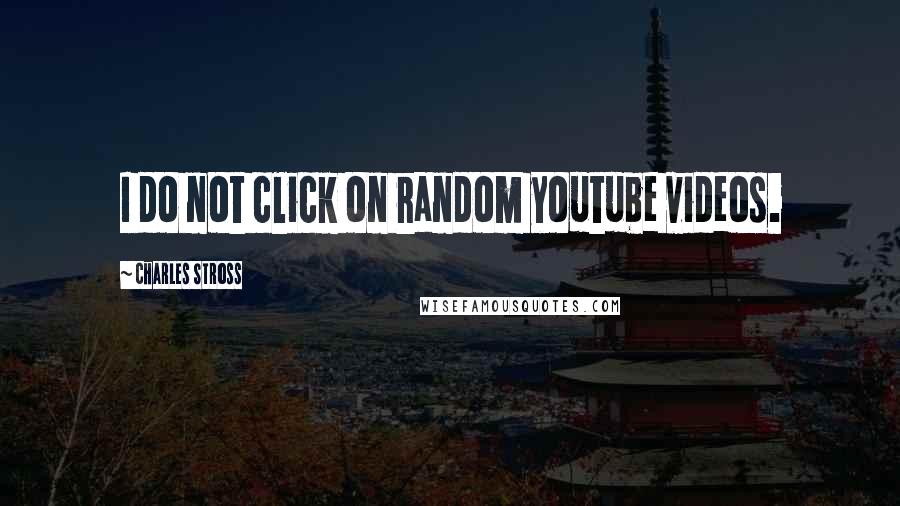 Charles Stross Quotes: I do not click on random youtube videos.