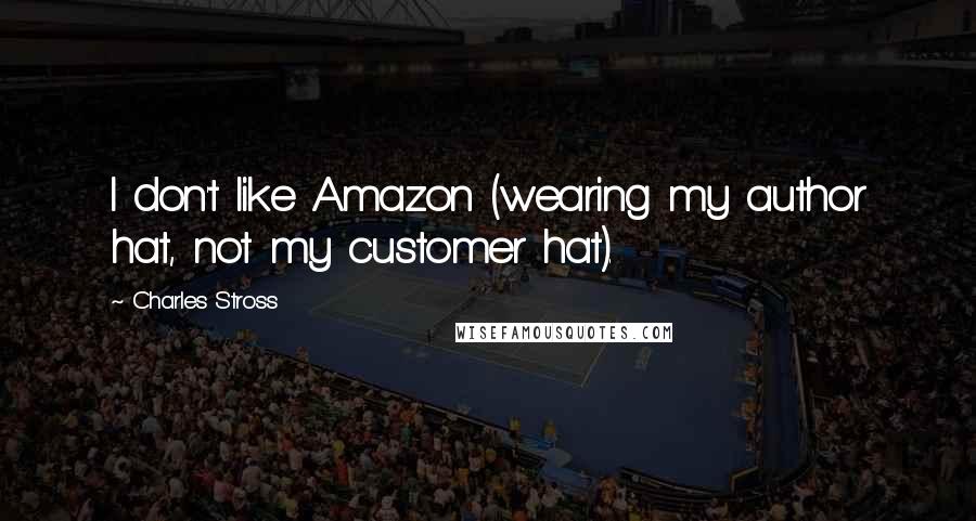 Charles Stross Quotes: I don't like Amazon (wearing my author hat, not my customer hat).