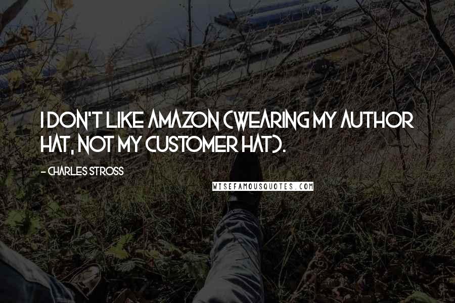 Charles Stross Quotes: I don't like Amazon (wearing my author hat, not my customer hat).