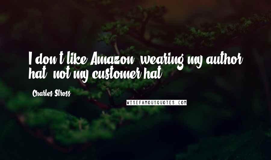 Charles Stross Quotes: I don't like Amazon (wearing my author hat, not my customer hat).