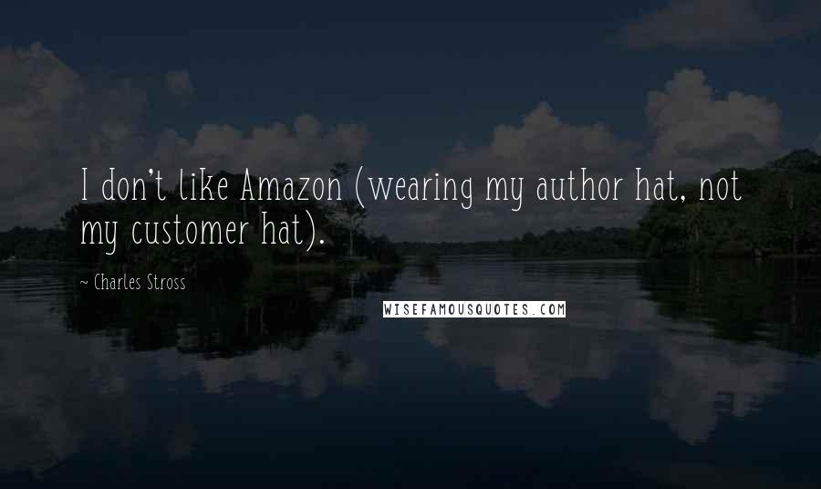 Charles Stross Quotes: I don't like Amazon (wearing my author hat, not my customer hat).