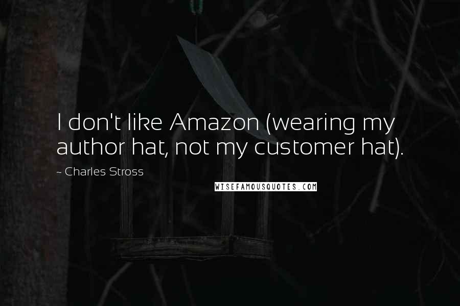 Charles Stross Quotes: I don't like Amazon (wearing my author hat, not my customer hat).