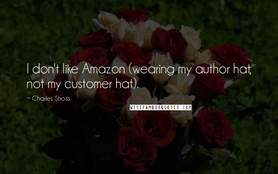 Charles Stross Quotes: I don't like Amazon (wearing my author hat, not my customer hat).