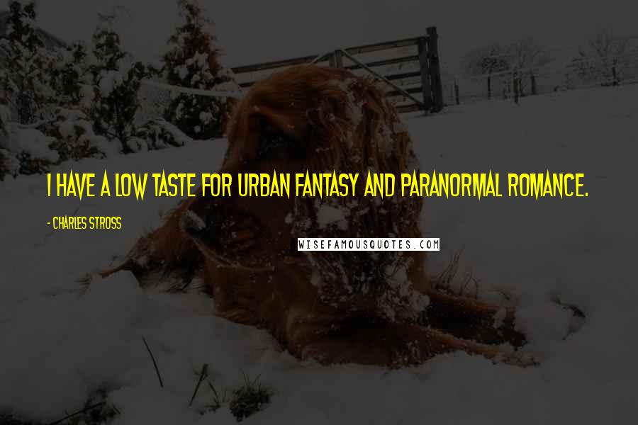 Charles Stross Quotes: I have a low taste for urban fantasy and paranormal romance.