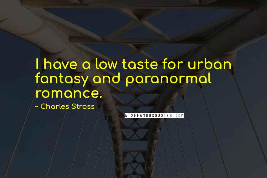 Charles Stross Quotes: I have a low taste for urban fantasy and paranormal romance.