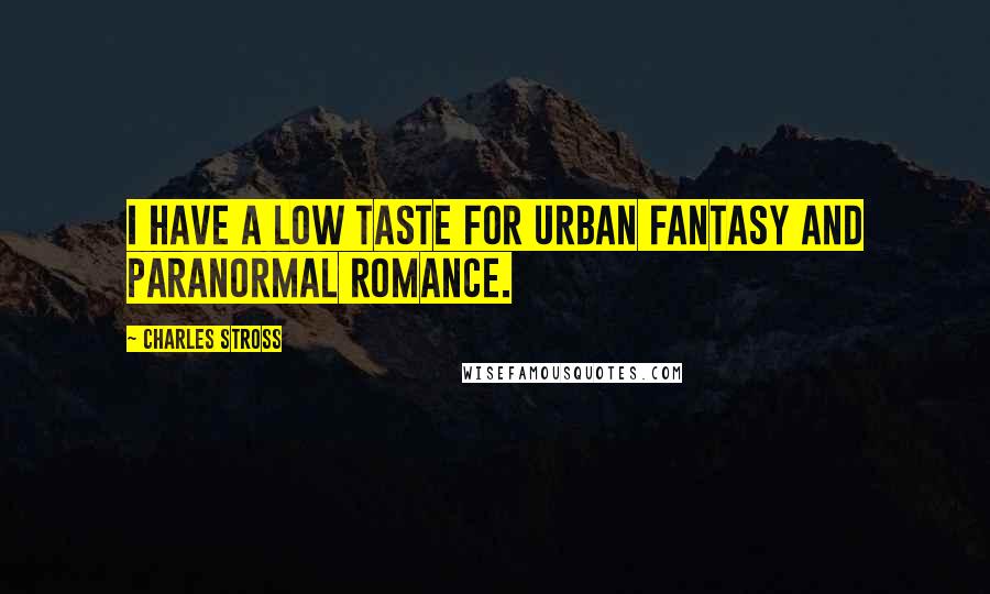 Charles Stross Quotes: I have a low taste for urban fantasy and paranormal romance.