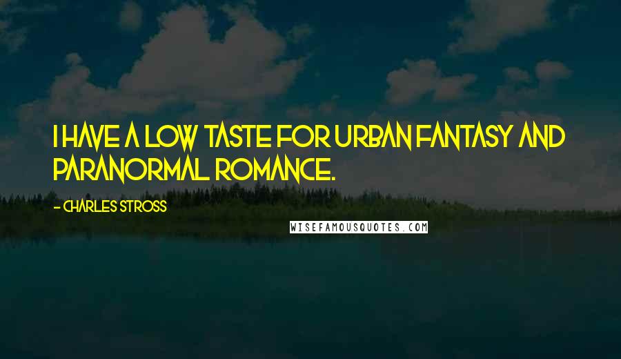 Charles Stross Quotes: I have a low taste for urban fantasy and paranormal romance.