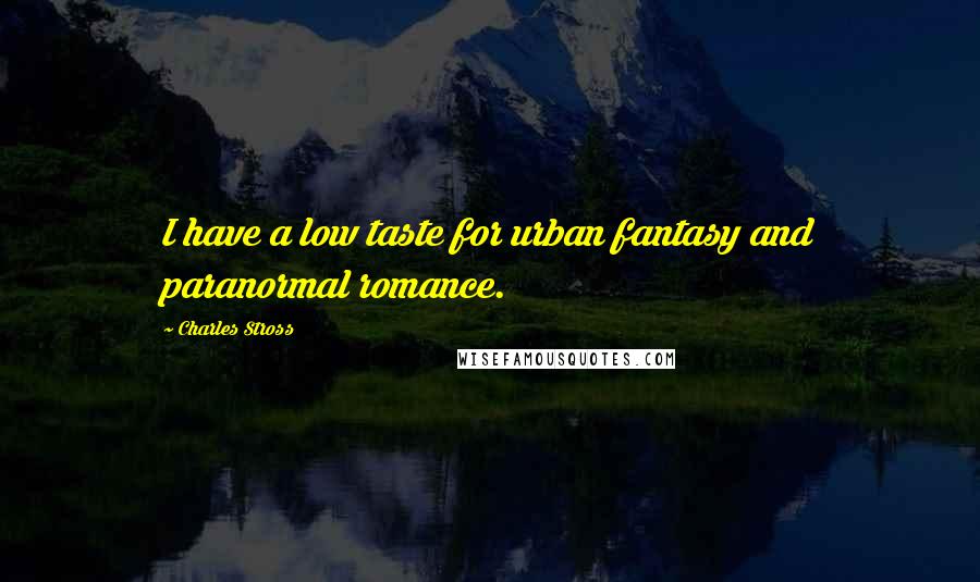 Charles Stross Quotes: I have a low taste for urban fantasy and paranormal romance.