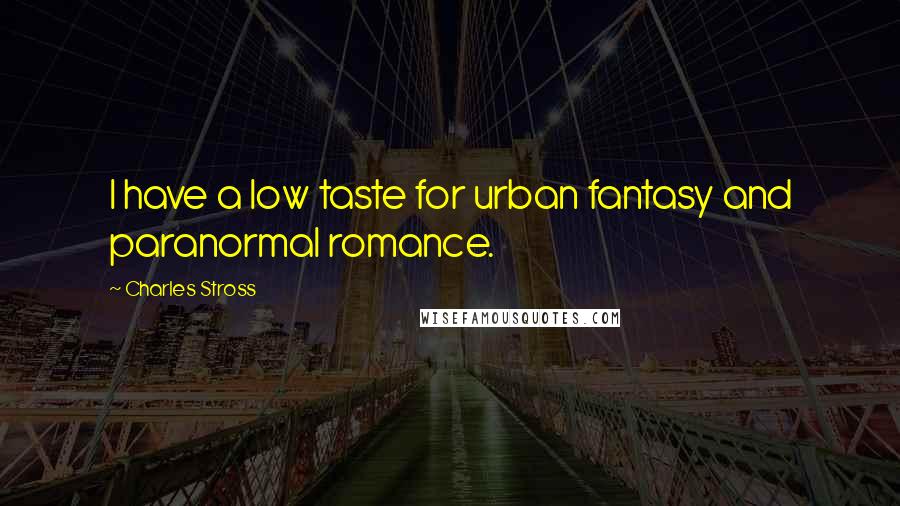 Charles Stross Quotes: I have a low taste for urban fantasy and paranormal romance.