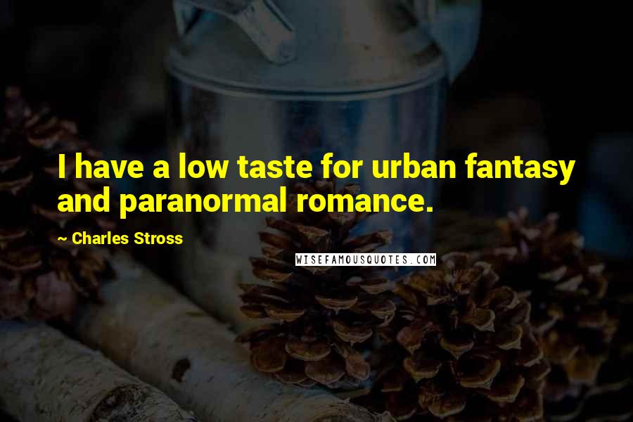 Charles Stross Quotes: I have a low taste for urban fantasy and paranormal romance.