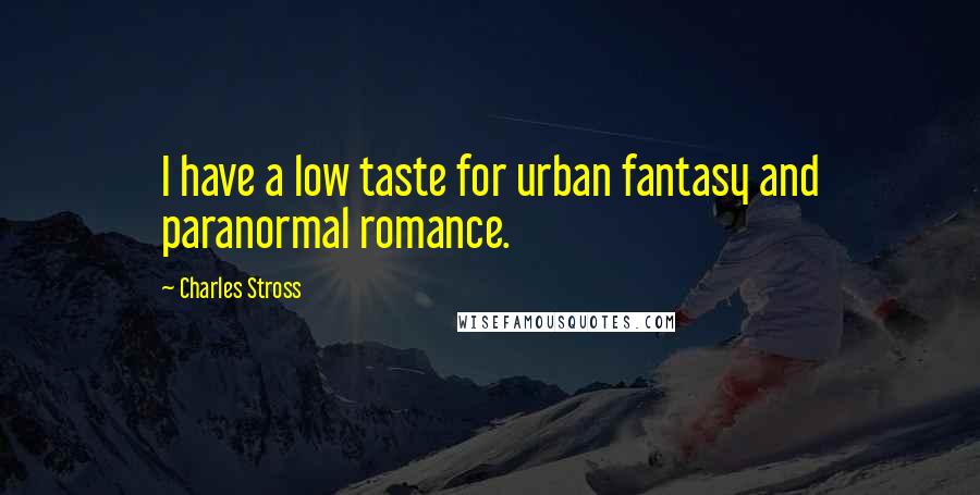 Charles Stross Quotes: I have a low taste for urban fantasy and paranormal romance.