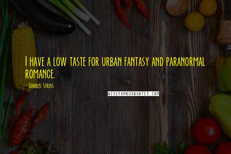 Charles Stross Quotes: I have a low taste for urban fantasy and paranormal romance.