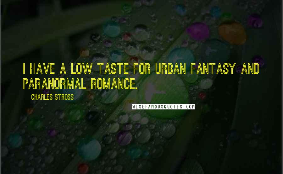 Charles Stross Quotes: I have a low taste for urban fantasy and paranormal romance.
