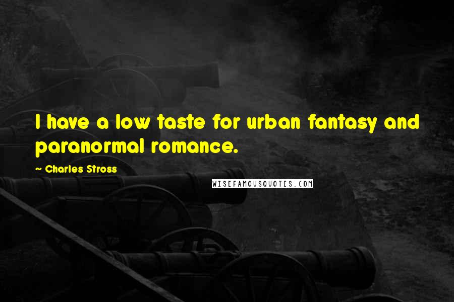 Charles Stross Quotes: I have a low taste for urban fantasy and paranormal romance.