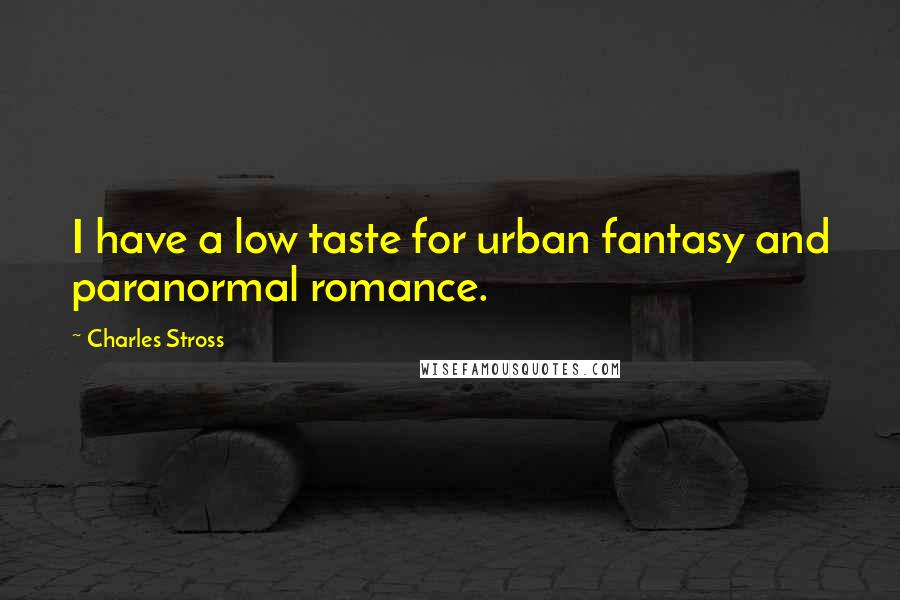 Charles Stross Quotes: I have a low taste for urban fantasy and paranormal romance.