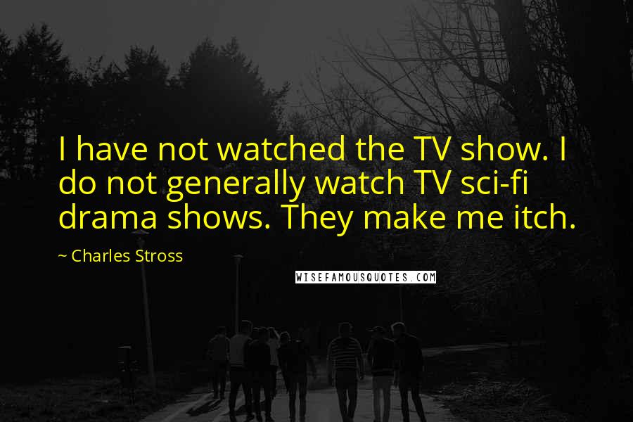 Charles Stross Quotes: I have not watched the TV show. I do not generally watch TV sci-fi drama shows. They make me itch.