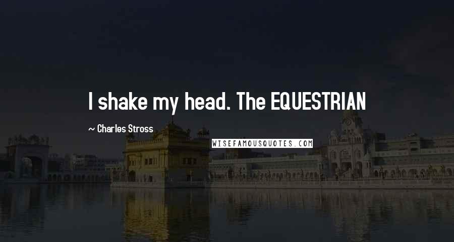 Charles Stross Quotes: I shake my head. The EQUESTRIAN