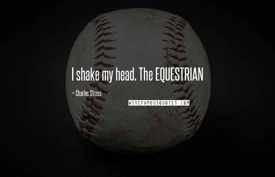 Charles Stross Quotes: I shake my head. The EQUESTRIAN