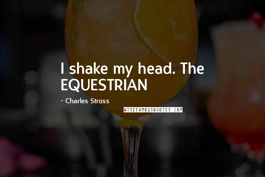 Charles Stross Quotes: I shake my head. The EQUESTRIAN