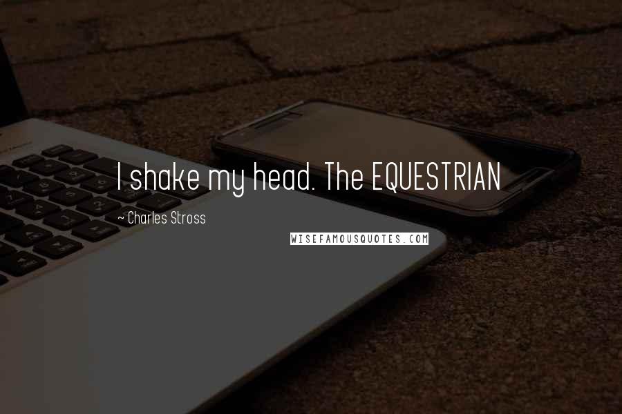 Charles Stross Quotes: I shake my head. The EQUESTRIAN