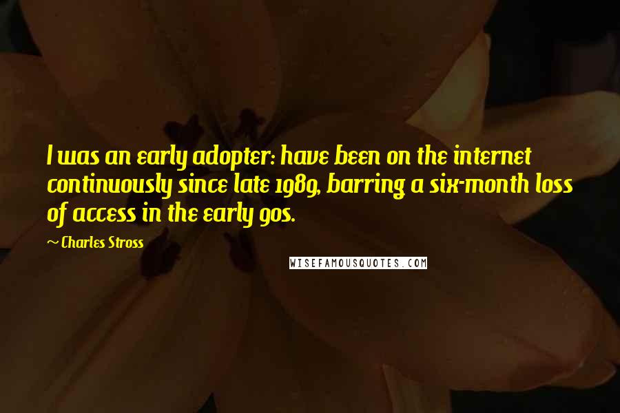 Charles Stross Quotes: I was an early adopter: have been on the internet continuously since late 1989, barring a six-month loss of access in the early 90s.