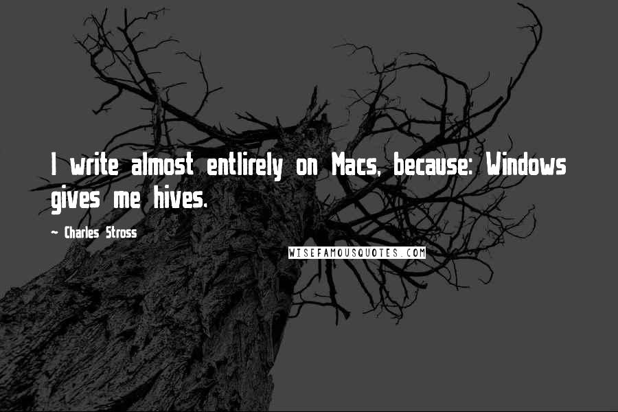 Charles Stross Quotes: I write almost entlirely on Macs, because: Windows gives me hives.