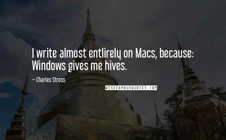 Charles Stross Quotes: I write almost entlirely on Macs, because: Windows gives me hives.