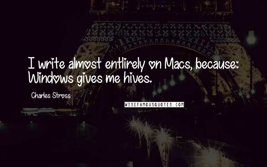 Charles Stross Quotes: I write almost entlirely on Macs, because: Windows gives me hives.