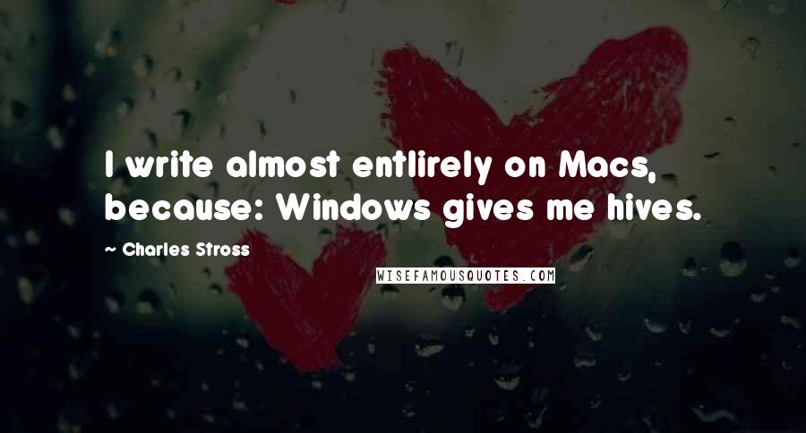 Charles Stross Quotes: I write almost entlirely on Macs, because: Windows gives me hives.